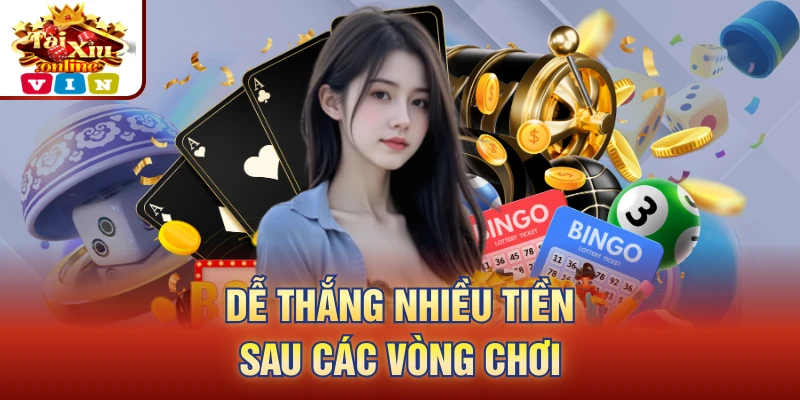Dễ thắng nhiều tiền sau các vòng chơi