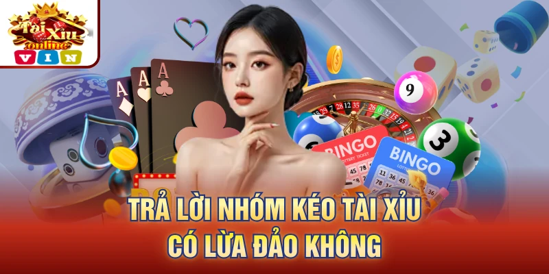 Trả lời nhóm kéo tài xỉu có lừa đảo không 